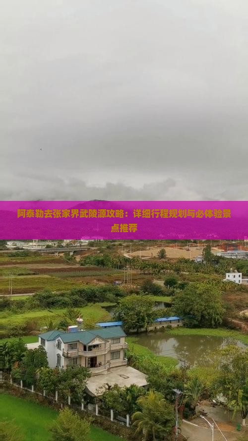 阿泰勒去张家界武陵源攻略：详细行程规划与必体验景点推荐