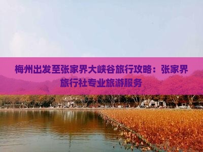 梅州出发至张家界大峡谷旅行攻略：张家界旅行社专业旅游服务