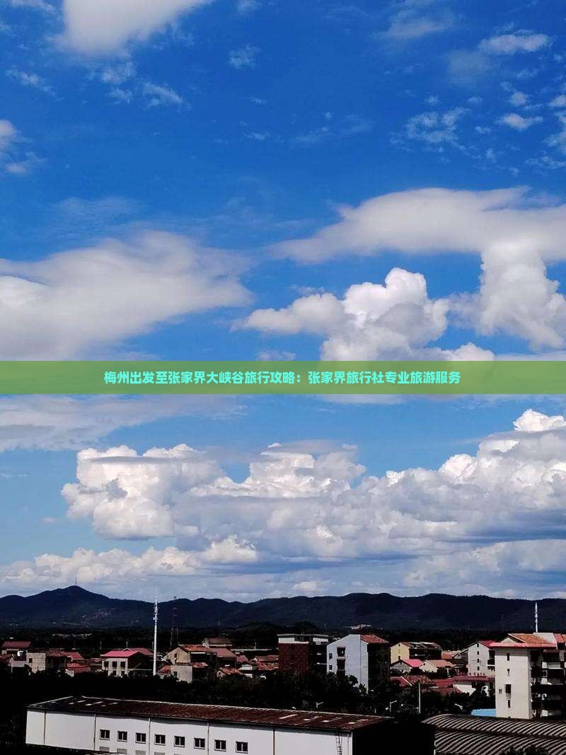 梅州出发至张家界大峡谷旅行攻略：张家界旅行社专业旅游服务