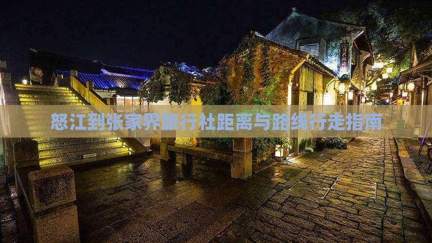 怒江到张家界旅行社距离与路线行走指南
