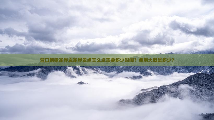 营口到张家界袁家界景点怎么卓需要多少时间？费用大概是多少？