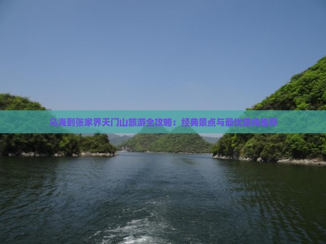 乌海到张家界天门山旅游全攻略：经典景点与最优路线推荐