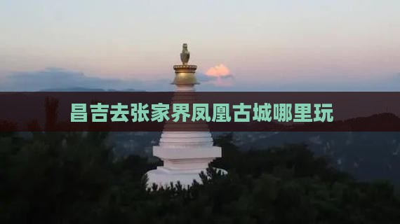 昌吉去张家界凤凰古城哪里玩