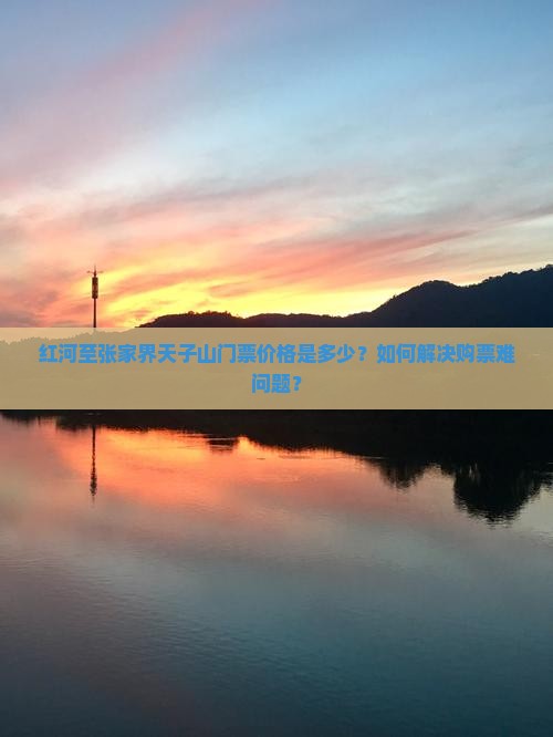 红河至张家界天子山门票价格是多少？如何解决购票难问题？