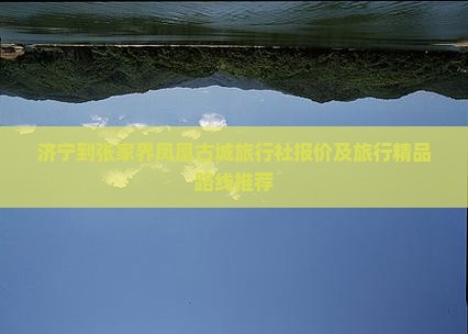济宁到张家界凤凰古城旅行社报价及旅行精品路线推荐