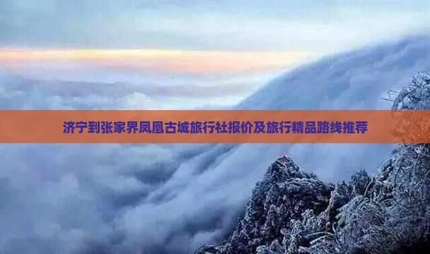 济宁到张家界凤凰古城旅行社报价及旅行精品路线推荐