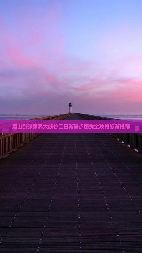 眉山到张家界大峡谷二日游景点路线全攻略旅游推荐