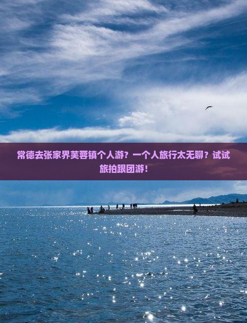 常德去张家界芙蓉镇个人游？一个人旅行太无聊？试试旅拍跟团游！