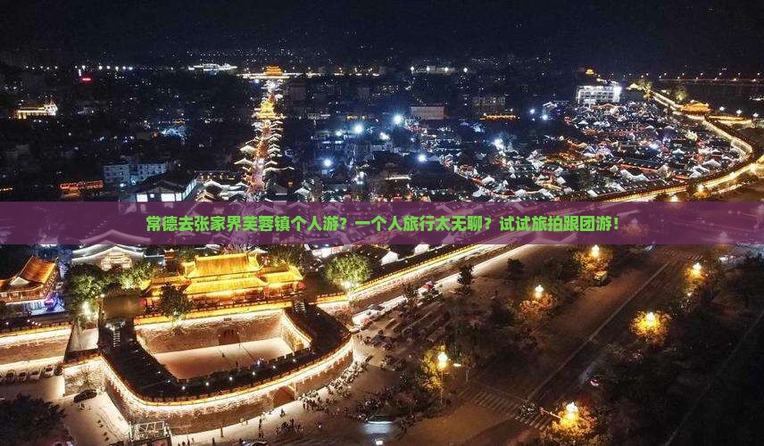 常德去张家界芙蓉镇个人游？一个人旅行太无聊？试试旅拍跟团游！
