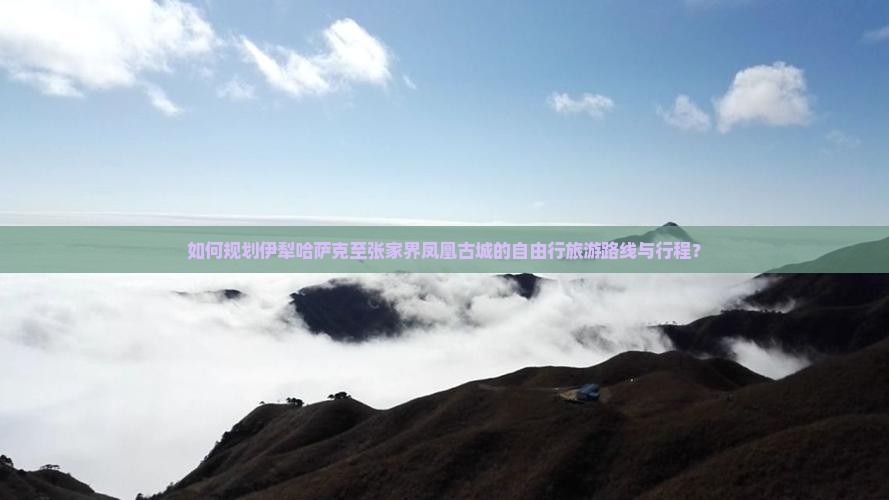 如何规划伊犁哈萨克至张家界凤凰古城的自由行旅游路线与行程？