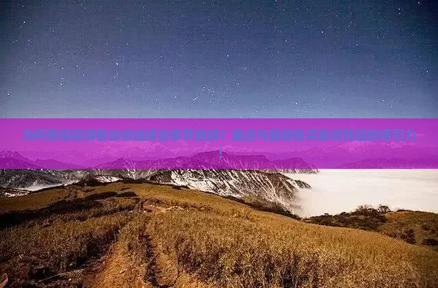 为何景德镇游客纷纷选择张家界旅游？痛点与最新热词新词背后的吸引力！