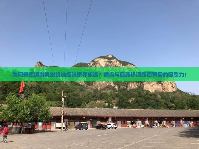 为何景德镇游客纷纷选择张家界旅游？痛点与最新热词新词背后的吸引力！