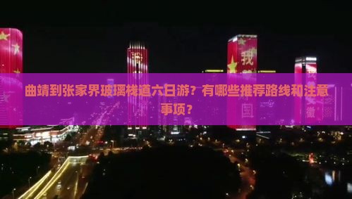 曲靖到张家界玻璃栈道六日游？有哪些推荐路线和注意事项？
