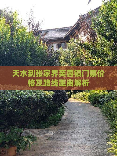 天水到张家界芙蓉镇门票价格及路线距离解析