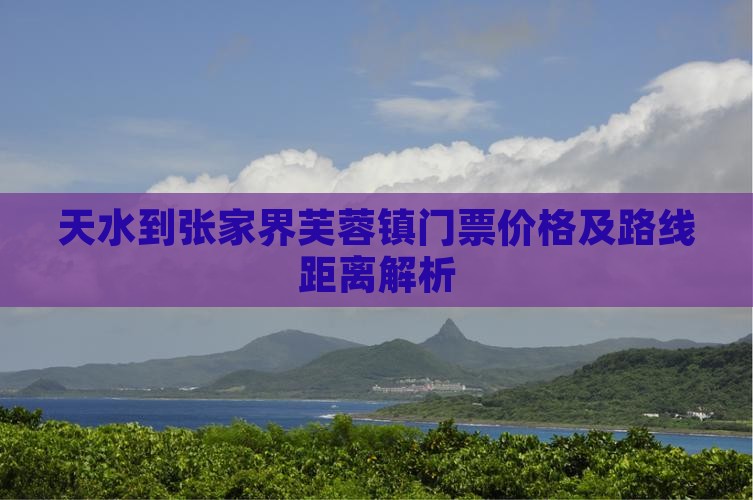 天水到张家界芙蓉镇门票价格及路线距离解析