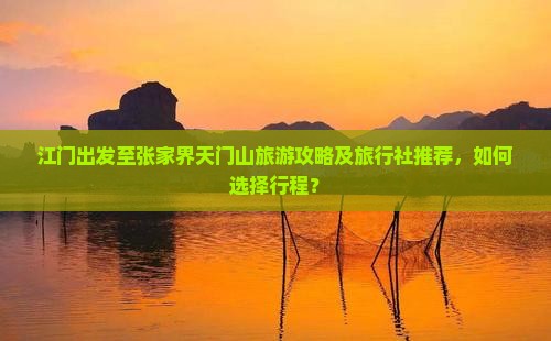 江门出发至张家界天门山旅游攻略及旅行社推荐，如何选择行程？
