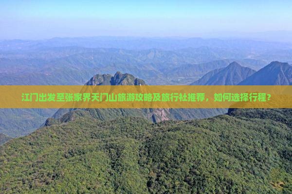 江门出发至张家界天门山旅游攻略及旅行社推荐，如何选择行程？