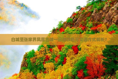 白城至张家界凤凰古城一日游攻略与交通方式解析？
