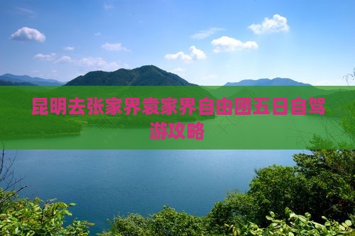 昆明去张家界袁家界自由团五日自驾游攻略