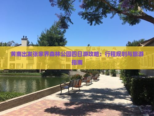 黄南出发张家界森林公园四日游攻略：行程规划与旅游指南