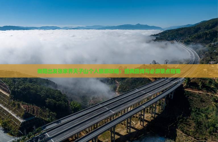 衡阳出发张家界天子山个人旅游攻略：经典路线与必游景点指南