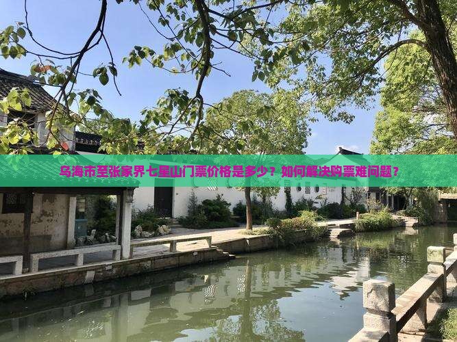 乌海市至张家界七星山门票价格是多少？如何解决购票难问题？