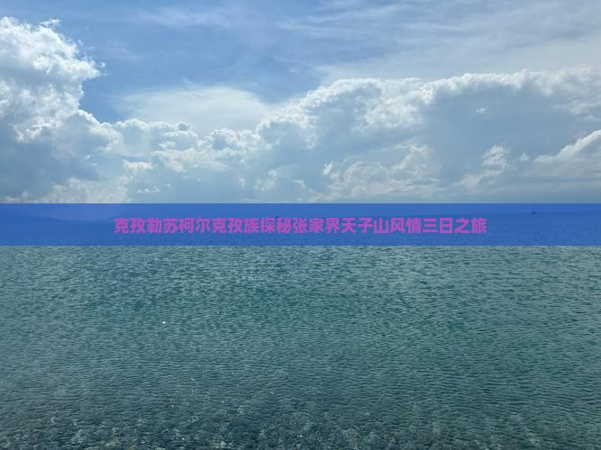 克孜勒苏柯尔克孜族探秘张家界天子山风情三日之旅