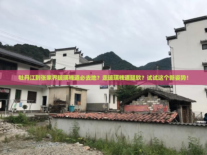 牡丹江到张家界玻璃栈道必去地？走玻璃栈道腿软？试试这个新姿势！