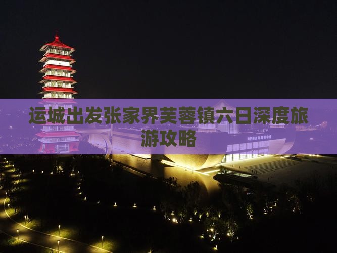 运城出发张家界芙蓉镇六日深度旅游攻略