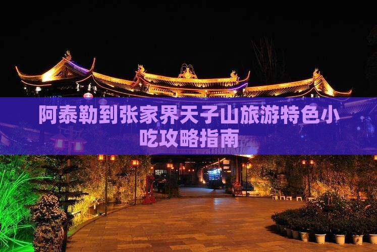 阿泰勒到张家界天子山旅游特色小吃攻略指南