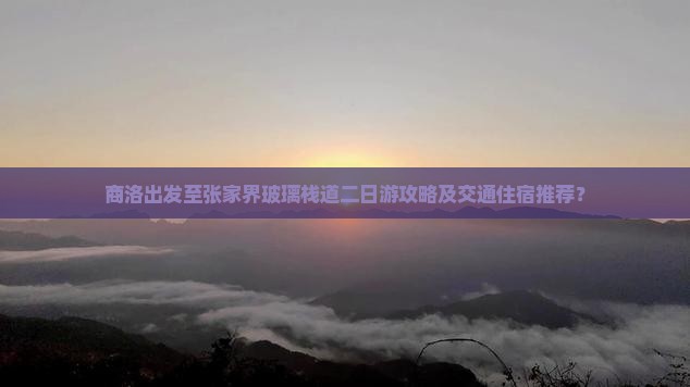 商洛出发至张家界玻璃栈道二日游攻略及交通住宿推荐？