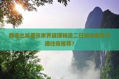 商洛出发至张家界玻璃栈道二日游攻略及交通住宿推荐？