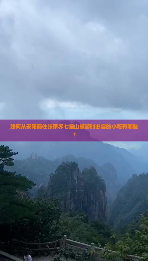 如何从安阳前往张家界七星山旅游时必尝的小吃有哪些？