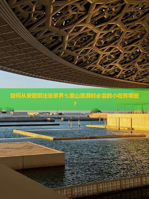 如何从安阳前往张家界七星山旅游时必尝的小吃有哪些？