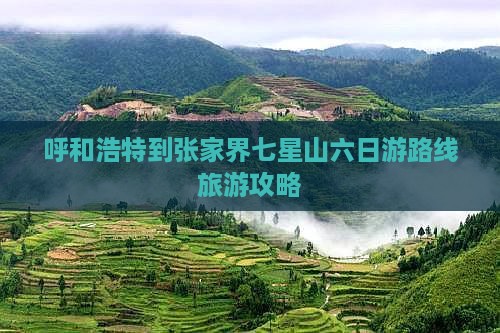 呼和浩特到张家界七星山六日游路线旅游攻略