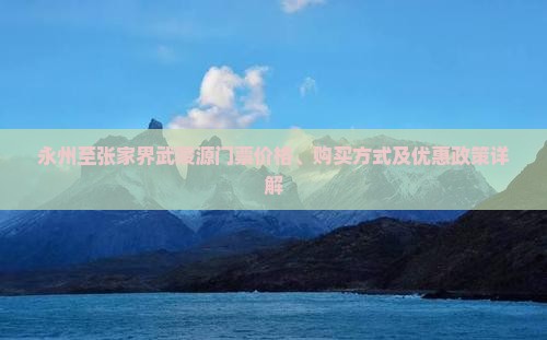 永州至张家界武陵源门票价格、购买方式及优惠政策详解