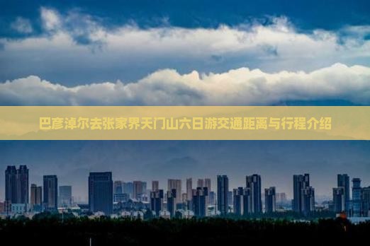 巴彦淖尔去张家界天门山六日游交通距离与行程介绍