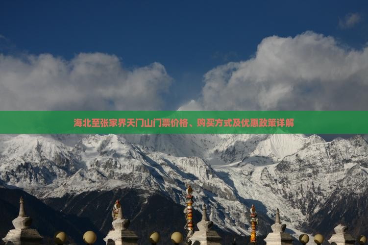 海北至张家界天门山门票价格、购买方式及优惠政策详解