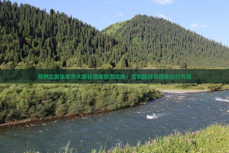 鄂州出发张家界大峡谷团体旅游攻略：定制路线与团体出行方案