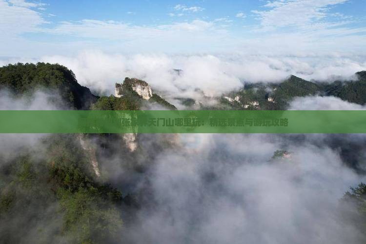 阿拉善盟到张家界天门山哪里玩：精选景点与游玩攻略