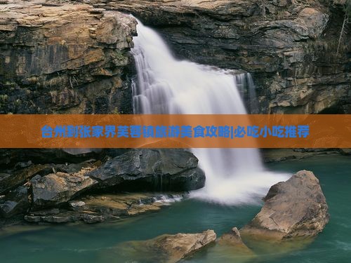 台州到张家界芙蓉镇旅游美食攻略|必吃小吃推荐