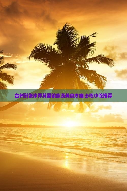 台州到张家界芙蓉镇旅游美食攻略|必吃小吃推荐