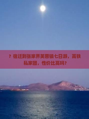 ？宿迁到张家界芙蓉镇七日游，高铁+私家团，性价比高吗？
