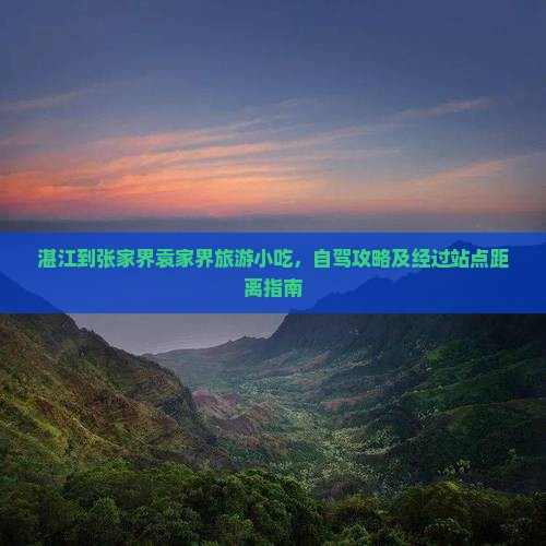 湛江到张家界袁家界旅游小吃，自驾攻略及经过站点距离指南