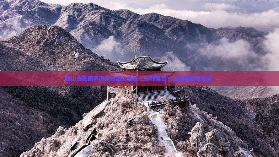 鞍山去张家界凤凰古城必去地？旅行累赘？试试轻装盲盒游！