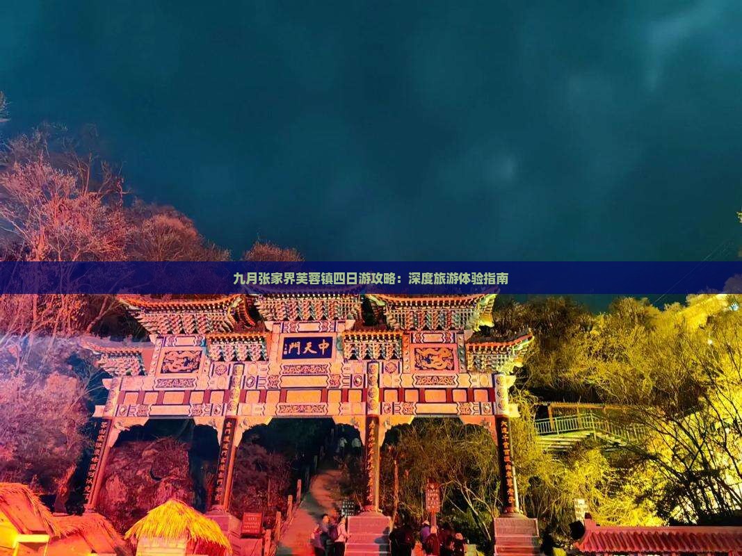 九月张家界芙蓉镇四日游攻略：深度旅游体验指南