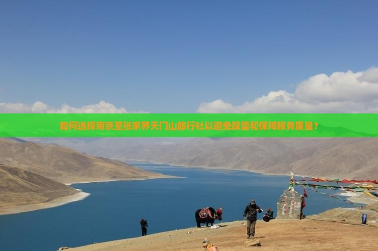 如何选择南京至张家界天门山旅行社以避免踩雷和保障服务质量？