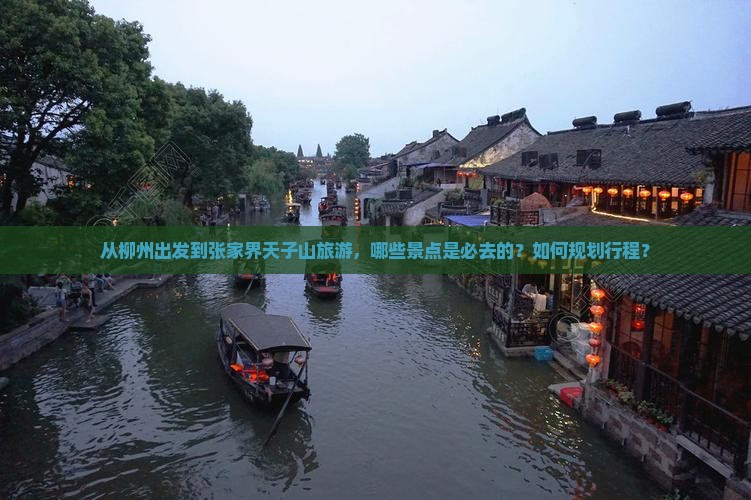 从柳州出发到张家界天子山旅游，哪些景点是必去的？如何规划行程？