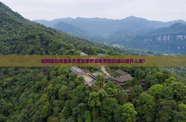 如何规划乌鲁木齐至张家界袁家界四日游以避开人潮？