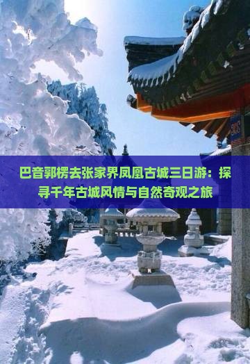 巴音郭楞去张家界凤凰古城三日游：探寻千年古城风情与自然奇观之旅